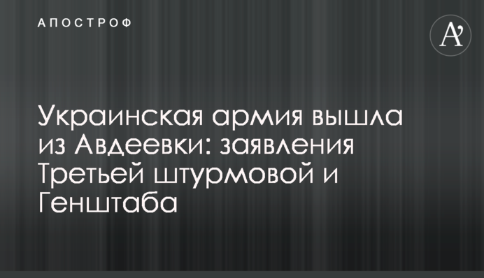 Українська армія вийшла з Авдіївки: заяви Третьої штурмової і Генштабу