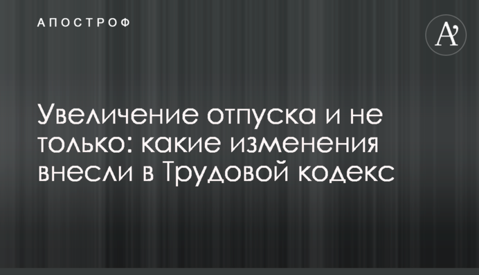 Увеличение отпуска и не только: какие изменения внесли в Трудовой кодекс