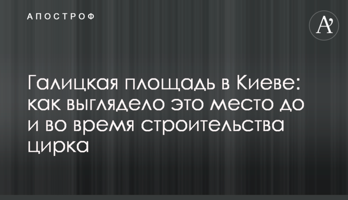 Галицька площа в Києві: як виглядало це місце до і під час будівництва цирку