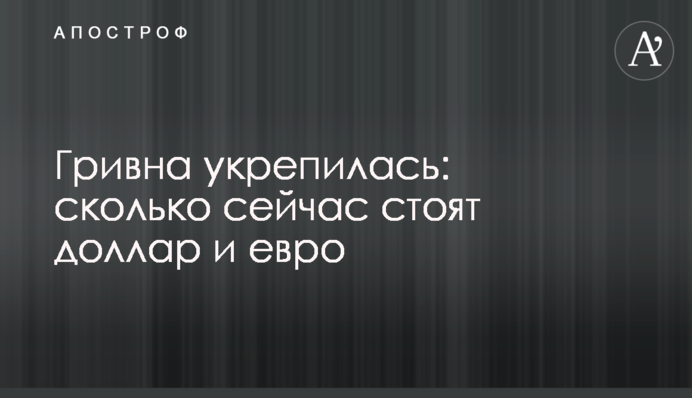 Гривна укрепилась: сколько сейчас стоят доллар и евро