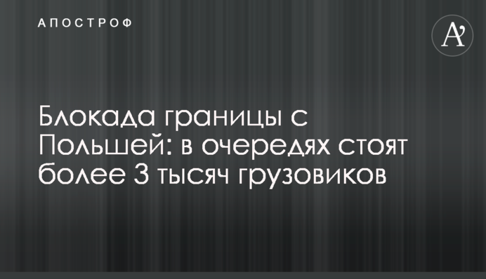 Блокада границы с Польшей: в очередях стоят более 3 тысяч грузовиков