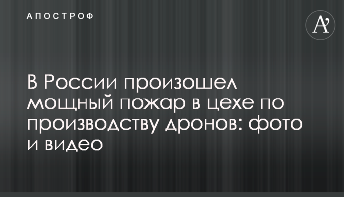 В России произошел мощный пожар в цехе по производству дронов: фото и видео
