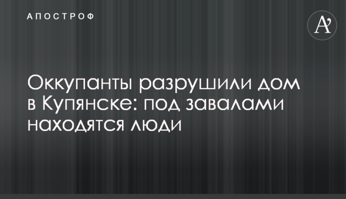 Окупанти зруйнували будинок в Куп'янську: під завалами перебувають люди