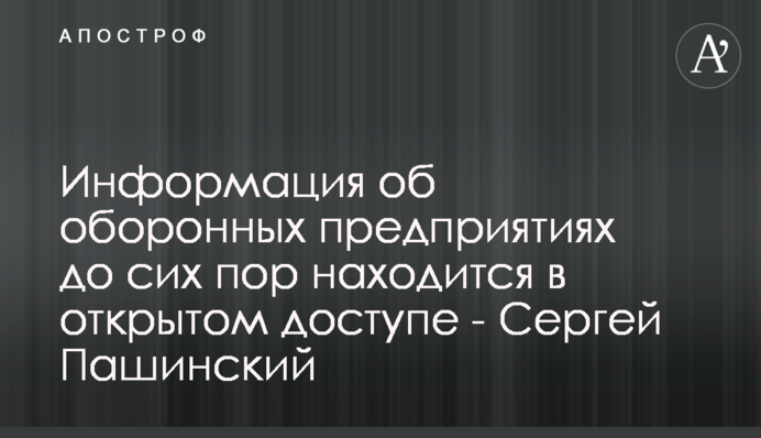 Інформація про оборонні підприємства досі знаходиться у відкритому доступі - Сергій Пашинський