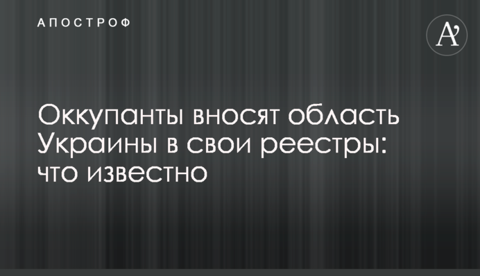 Окупанти вносять область України в свої реєстри: що відомо