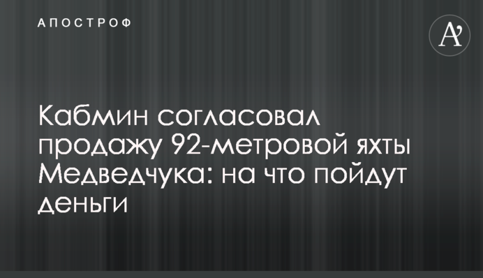 Кабмін погодив продаж 92 - метрової яхти Медведчука: на що підуть гроші