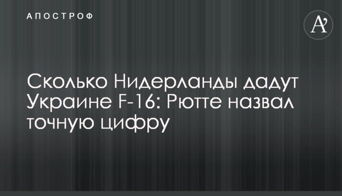 Сколько Нидерланды дадут Украине F-16: Рютте назвал точную цифру