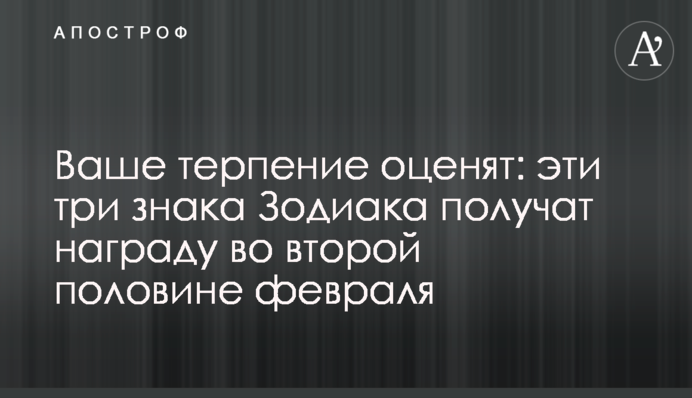 Ваше терпіння оцінять: ці три знаки Зодіаку отримають нагороду у другій половині лютого