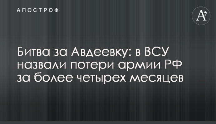 Битва за Авдіївку: в ЗСУ назвали втрати армії РФ за понад чотири місяці