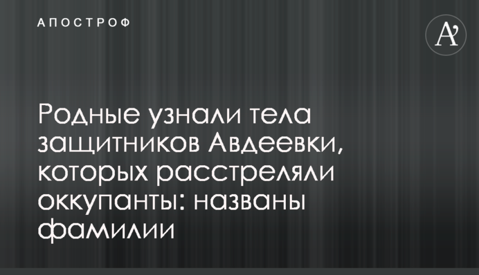 Рідні впізнали тіла захисників Авдіївки, яких розстріляли окупанти: названі прізвища