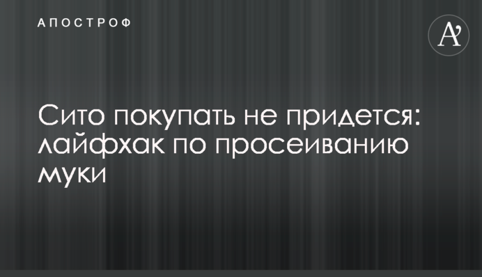 Сито купувати не доведеться: лайфхак з просіювання борошна