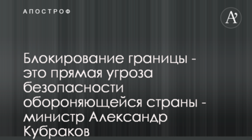 Блокирование границы - это прямая угроза безопасности обороняющейся страны - министр Александр Кубраков