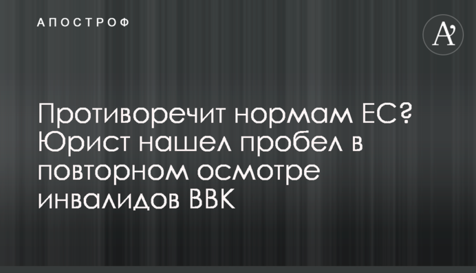Суперечить нормам ЄС? Юрист знайшов прогалину у повторному огляді інвалідів ВЛК