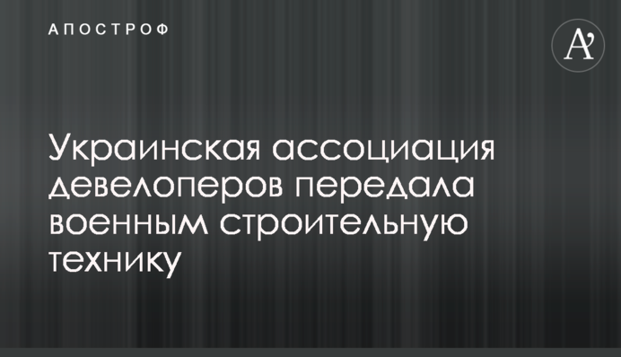 Українська асоціація девелоперів передала військовим будівельну техніку
