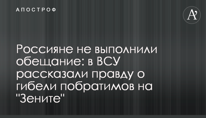Росіяни не виконали обіцянку: в ЗСУ розповіли правду про загибель побратимів на "Зеніті"