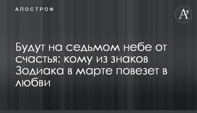 Будуть на сьомому небі від щастя:  кому зі знаків Зодіаку у березні пощастить в коханні