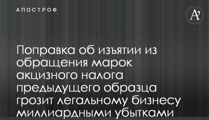 Поправка об изъятии из обращения марок акцизного налога предыдущего образца грозит легальному бизнесу миллиардными убытками