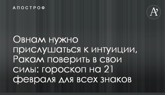Овнам треба прислухатися до інтуїції, Ракам повірити в свої сили: гороскоп на 21 лютого для всіх знаків
