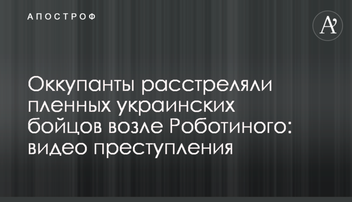 Оккупанты расстреляли пленных украинских бойцов возле Роботиного: видео преступления