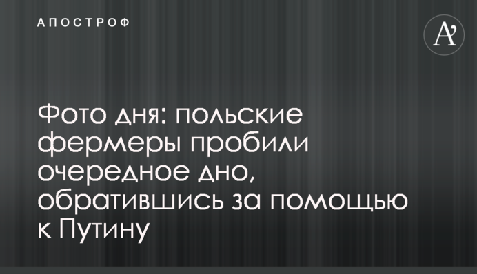 Фото дня: польские фермеры пробили очередное дно, обратившись за помощью к Путину