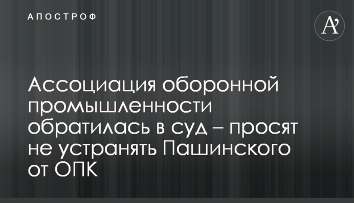 Ассоциация оборонной промышленности обратилась в суд – просят не отстранять Пашинского от ОПК