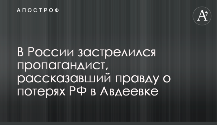 В России застрелился пропагандист, рассказавший правду о потерях РФ в Авдеевке