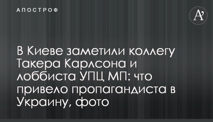 В Киеве заметили коллегу Такера Карлсона и лоббиста УПЦ МП: что привело пропагандиста в Украину, фото