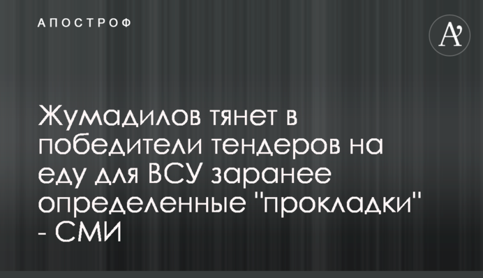 Жумаділов тягне до переможців тендерів на їжу для ЗСУ заздалегідь визначені 