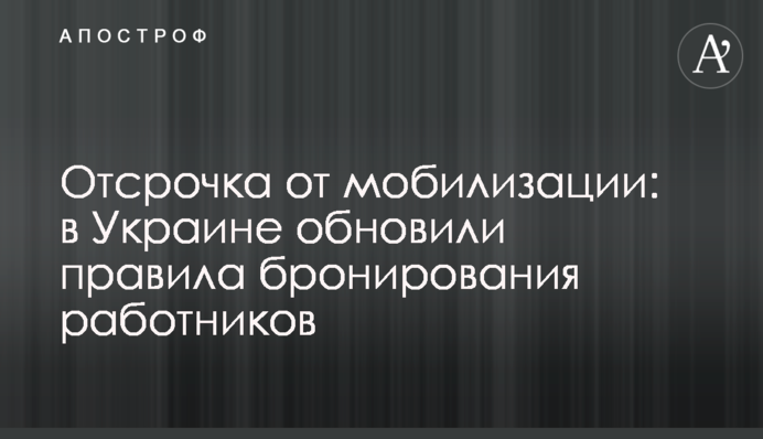 Відстрочка від мобілізації: в Україні оновили правила бронювання працівників