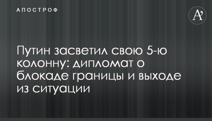 Путин засветил свою 5-ю колонну: дипломат о блокаде границы и выходе из ситуации