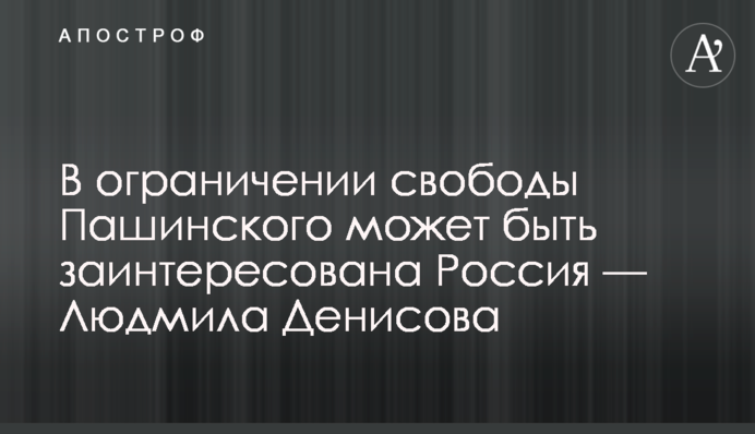 В ограничении свободы Пашинского может быть заинтересована Россия — Людмила Денисова