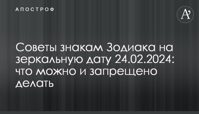 Поради знакам Зодіаку на дзеркальну дату 24.02.2024: що можна і заборонено робити