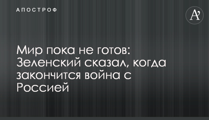 Світ поки що не готовий: Зеленський сказав, коли закінчиться війна з Росією