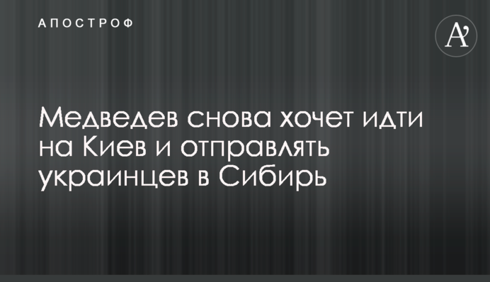 Медведев снова хочет идти на Киев и отправлять украинцев в Сибирь