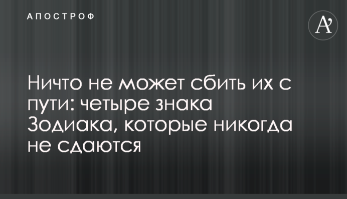 Ничто не может сбить их с пути: четыре знака Зодиака, которые никогда не сдаются