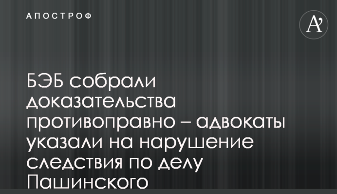 БЕБ зібрали докази протиправно – адвокати вказали на порушення слідства у справі Пашинського