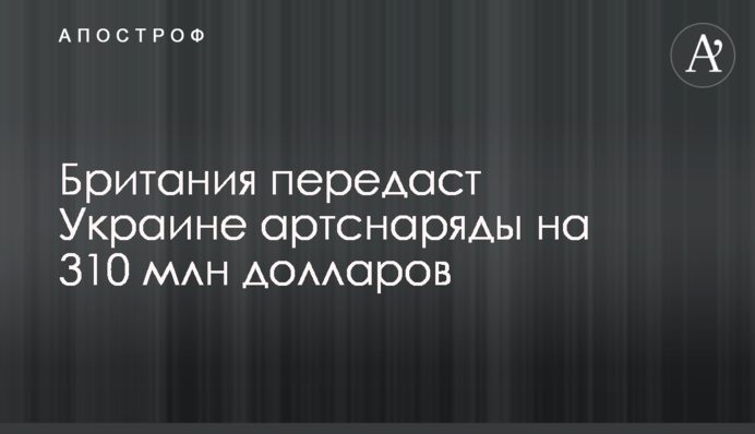 Британия передаст Украине артснаряды на 310 млн долларов