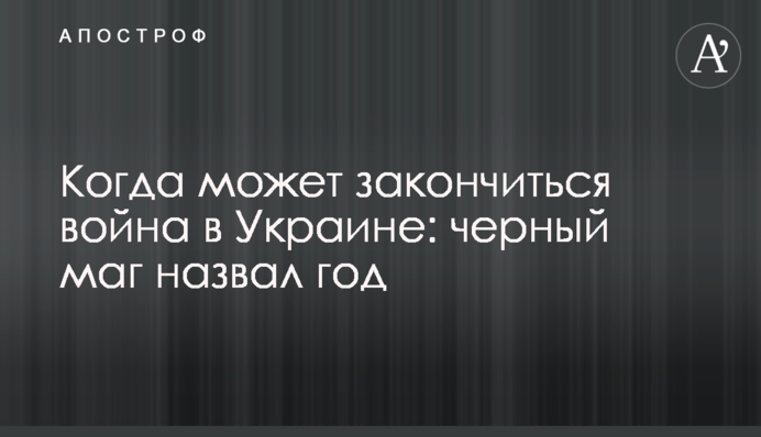Коли може закінчитись війна в Україні: чорний маг назвав рік