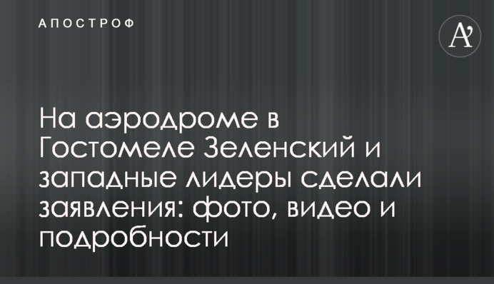 На аэродроме в Гостомеле Зеленский и западные лидеры сделали заявления: фото, видео и подробности