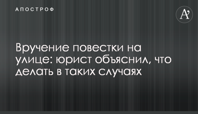 Вручение повестки на улице: юрист объяснил, что делать в таких случаях