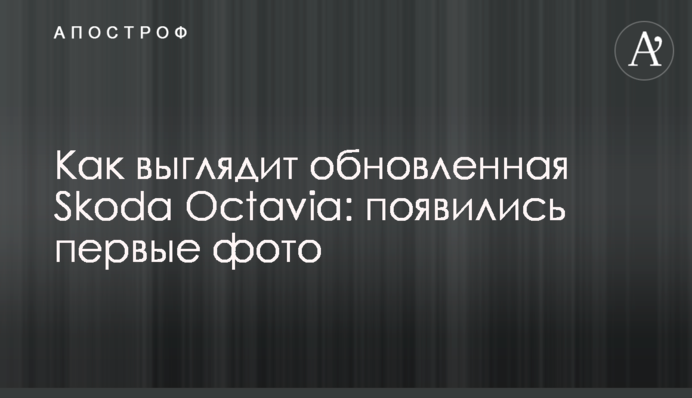 Как выглядит обновленная Skoda Octavia: появились первые фото