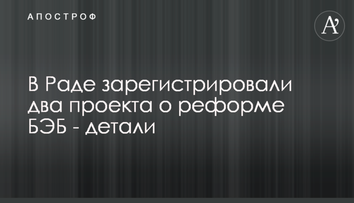 В Раде зарегистрировали два проекта о реформе БЭБ - детали