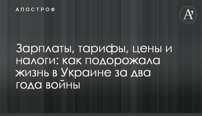 Зарплати, тарифи, ціни та податки: як подорожчало життя в Україні за два роки великої війни