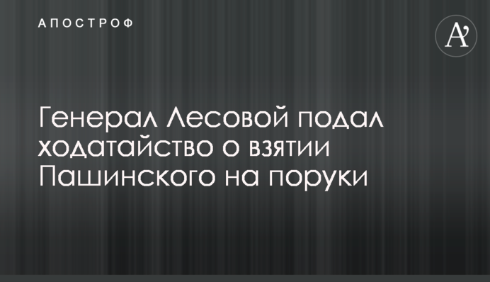 Генерал Лісовий подав клопотання про взяття Пашинського на поруки