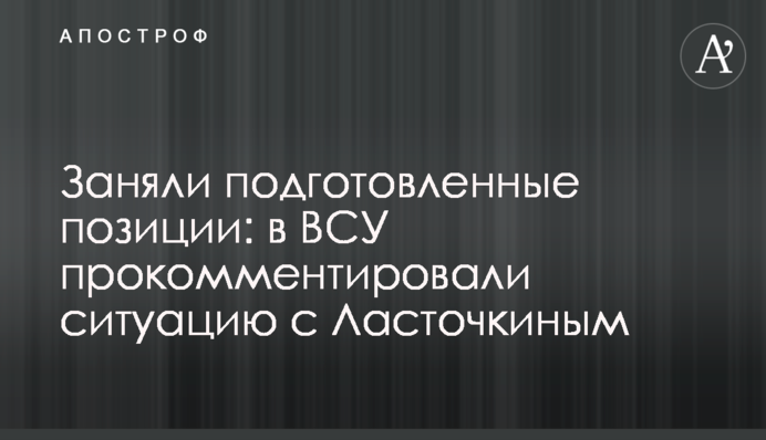Зайняли підготовлені позиції: у ЗСУ прокоментували ситуацію щодо Ласточкиного