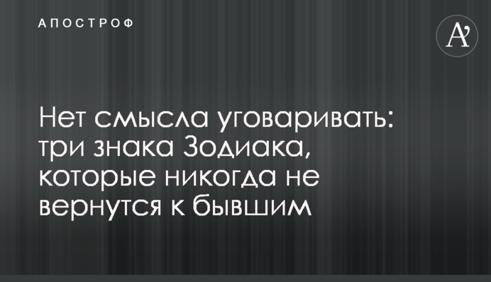 Нет смысла уговаривать: три знака Зодиака, которые никогда не вернутся к бывшим
