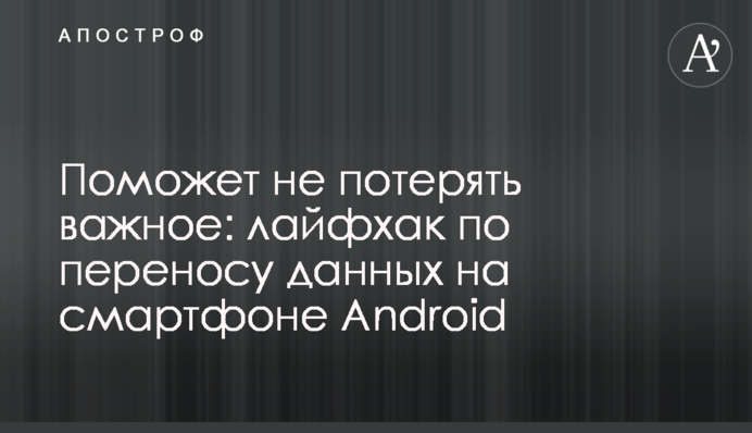 Допоможе не втратити важливе: лайфхак з перенесення даних на смартфоні Android