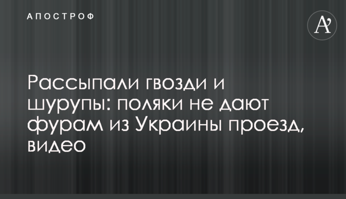 Рассыпали гвозди и шурупы: поляки не дают фурам из Украины проезд, видео