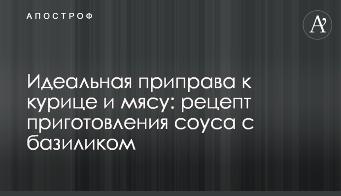 Ідеальна приправа до курки і м’яса: рецепт приготування соусу з базиліком