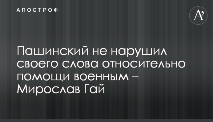 Пашинский не нарушил своего слова относительно помощи военным – Мирослав Гай
